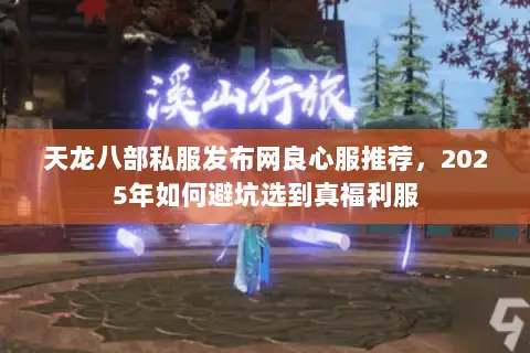 天龙八部私服发布网良心服推荐,2025年如何避坑选到真福利服 天龙八部私服发布网良心服推荐,2025年如何避坑选到真福利服