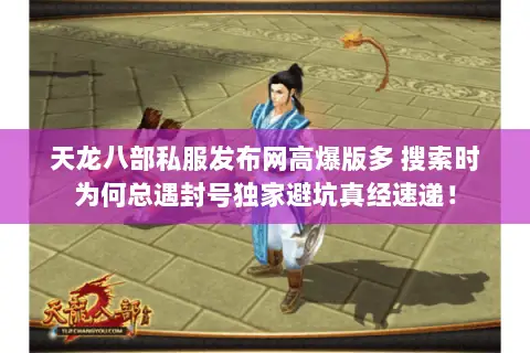 天龙八部私服发布网高爆版多 搜索时为何总遇封号独家避坑真经速递! 天龙八部私服发布网高爆版多 搜索时为何总遇封号独家避坑真经速递!