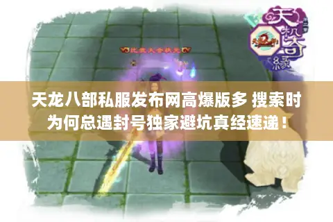 天龙八部私服发布网高爆版多 搜索时为何总遇封号独家避坑真经速递! 天龙八部私服发布网高爆版多 搜索时为何总遇封号独家避坑真经速递!
