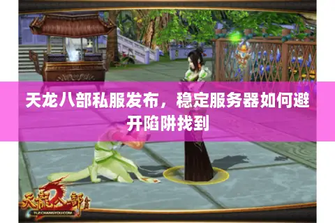 天龙八部私服发布,稳定服务器如何避开陷阱找到 天龙八部私服发布,稳定服务器如何避开陷阱找到