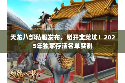 天龙八部私服发布，避开韭菜坑！2025年独家存活名单实测