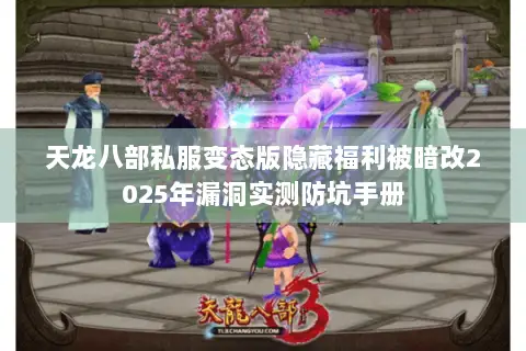 天龙八部私服变态版隐藏福利被暗改2025年漏洞实测防坑手册 天龙八部私服变态版隐藏福利被暗改2025年漏洞实测防坑手册
