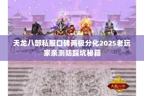 天龙八部私服口碑两极分化2025老玩家亲测防踩坑秘籍 天龙八部私服口碑两极分化2025老玩家亲测防踩坑秘籍