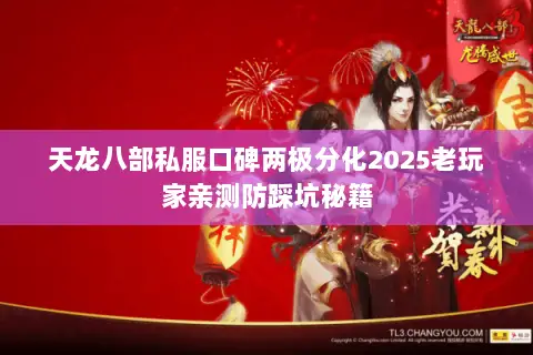 天龙八部私服口碑两极分化2025老玩家亲测防踩坑秘籍 天龙八部私服口碑两极分化2025老玩家亲测防踩坑秘籍