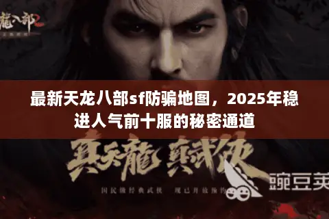 最新天龙八部sf防骗地图,2025年稳进人气前十服的秘密通道 最新天龙八部sf防骗地图,2025年稳进人气前十服的秘密通道