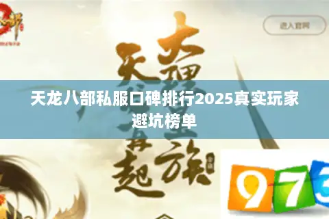 天龙八部私服口碑排行2025真实玩家避坑榜单 天龙八部私服口碑排行2025真实玩家避坑榜单