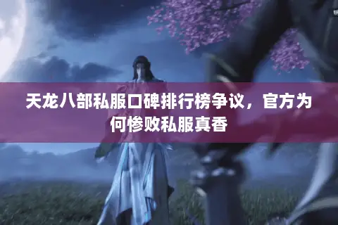 天龙八部私服口碑排行榜争议,官方为何惨败私服真香 天龙八部私服口碑排行榜争议,官方为何惨败私服真香