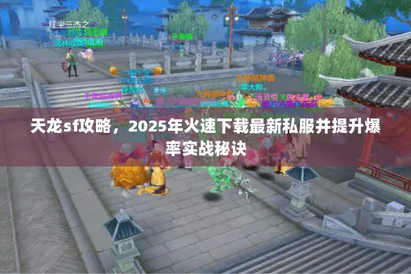 天龙sf攻略，2025年火速下载最新私服并提升爆率实战秘诀
