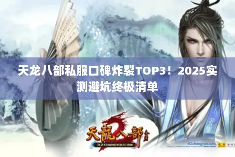 天龙八部私服口碑炸裂TOP3!2025实测避坑终极清单 天龙八部私服口碑炸裂TOP3!2025实测避坑终极清单