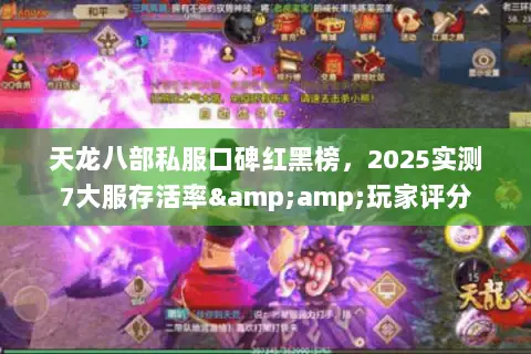 天龙八部私服口碑红黑榜，2025实测7大服存活率&amp;玩家评分