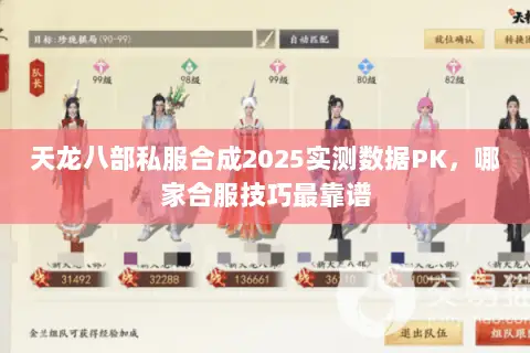 天龙八部私服合成2025实测数据PK,哪家合服技巧最靠谱 天龙八部私服合成2025实测数据PK,哪家合服技巧最靠谱