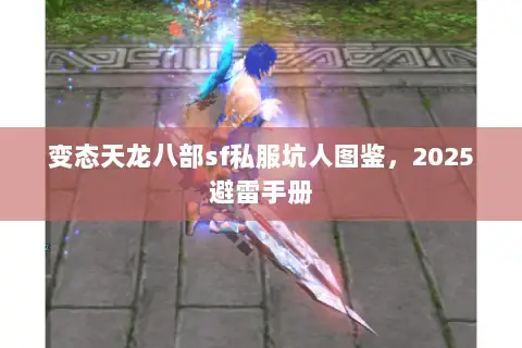 变态天龙八部sf私服坑人图鉴,2025避雷手册 变态天龙八部sf私服坑人图鉴,2025避雷手册