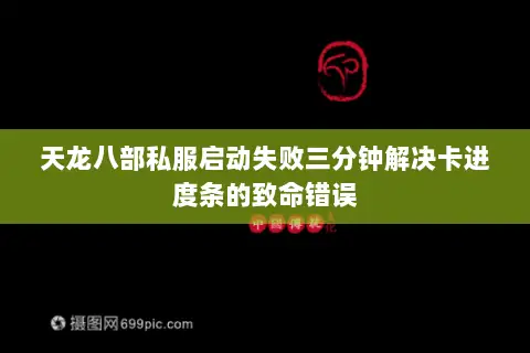 天龙八部私服启动失败三分钟解决卡进度条的致命错误