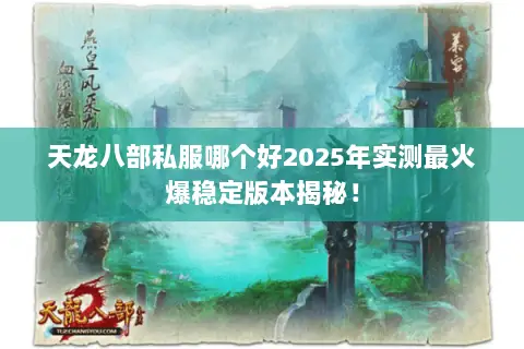 天龙八部私服哪个好2025年实测最火爆稳定版本揭秘! 天龙八部私服哪个好2025年实测最火爆稳定版本揭秘!