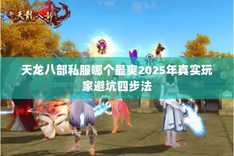 天龙八部私服哪个最爽2025年真实玩家避坑四步法 天龙八部私服哪个最爽2025年真实玩家避坑四步法