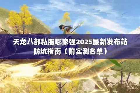 天龙八部私服哪家强2025最新发布站防坑指南(附实测名单) 天龙八部私服哪家强2025最新发布站防坑指南(附实测名单)