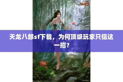 天龙八部sf下载,为何顶级玩家只信这一招? 天龙八部sf下载,为何顶级玩家只信这一招?