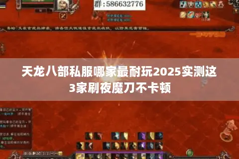 天龙八部私服哪家最耐玩2025实测这3家刷夜魔刀不卡顿 天龙八部私服哪家最耐玩2025实测这3家刷夜魔刀不卡顿