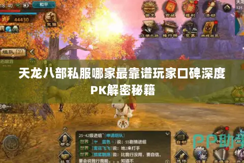 天龙八部私服哪家最靠谱玩家口碑深度PK解密秘籍 天龙八部私服哪家最靠谱玩家口碑深度PK解密秘籍