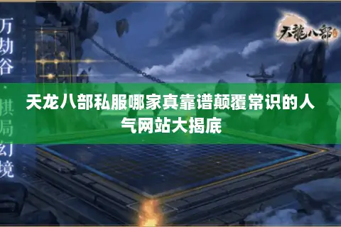 天龙八部私服哪家真靠谱颠覆常识的人气网站大揭底