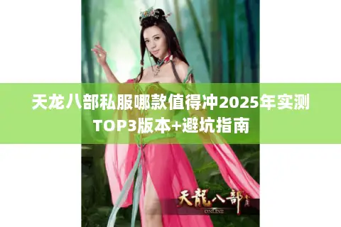 天龙八部私服哪款值得冲2025年实测TOP3版本+避坑指南 天龙八部私服哪款值得冲2025年实测TOP3版本+避坑指南