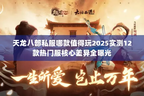 天龙八部私服哪款值得玩2025实测12款热门服核心差异全曝光 天龙八部私服哪款值得玩2025实测12款热门服核心差异全曝光