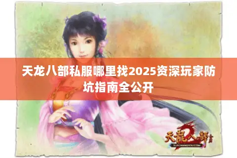 天龙八部私服哪里找2025资深玩家防坑指南全公开 天龙八部私服哪里找2025资深玩家防坑指南全公开