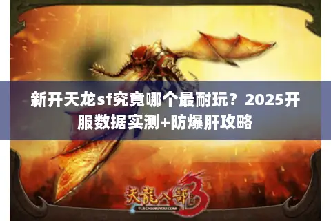 新开天龙sf究竟哪个最耐玩?2025开服数据实测+防爆肝攻略 新开天龙sf究竟哪个最耐玩?2025开服数据实测+防爆肝攻略