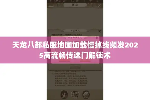 天龙八部私服地图加载慢掉线频发2025高流畅传送门解锁术 天龙八部私服地图加载慢掉线频发2025高流畅传送门解锁术