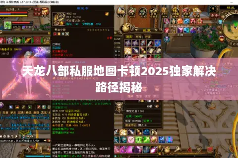 天龙八部私服地图卡顿2025独家解决路径揭秘 天龙八部私服地图卡顿2025独家解决路径揭秘