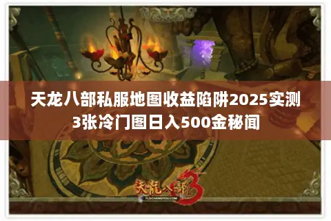 天龙八部私服地图收益陷阱2025实测3张冷门图日入500金秘闻 天龙八部私服地图收益陷阱2025实测3张冷门图日入500金秘闻