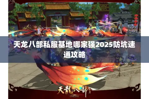 天龙八部私服基地哪家强2025防坑速通攻略 天龙八部私服基地哪家强2025防坑速通攻略