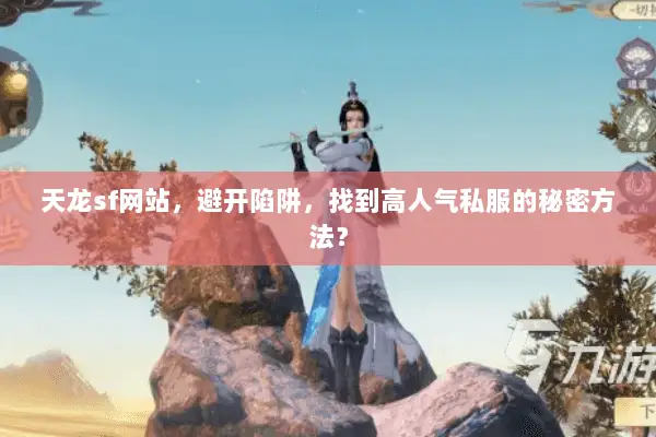 天龙sf网站，避开陷阱，找到高人气私服的秘密方法？