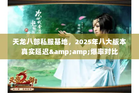 天龙八部私服基地,2025年八大版本真实延迟&爆率对比 天龙八部私服基地,2025年八大版本真实延迟&爆率对比