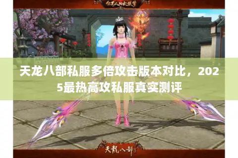 天龙八部私服多倍攻击版本对比，2025最热高攻私服真实测评