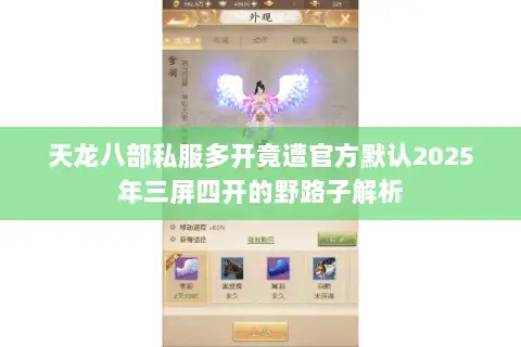 天龙八部私服多开竟遭官方默认2025年三屏四开的野路子解析 天龙八部私服多开竟遭官方默认2025年三屏四开的野路子解析