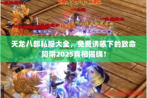 天龙八部私服大全,免费诱惑下的致命陷阱2025真相揭晓! 天龙八部私服大全,免费诱惑下的致命陷阱2025真相揭晓!