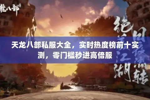 天龙八部私服大全,实时热度榜前十实测,零门槛秒进高倍服 天龙八部私服大全,实时热度榜前十实测,零门槛秒进高倍服
