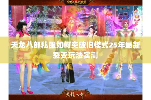 天龙八部私服如何突破旧模式25年最新裂变玩法实测 天龙八部私服如何突破旧模式25年最新裂变玩法实测