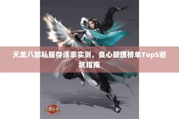 天龙八部私服存活率实测,良心管理榜单Top5避坑指南 天龙八部私服存活率实测,良心管理榜单Top5避坑指南