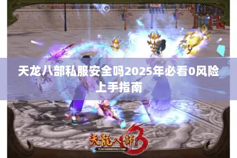 天龙八部私服安全吗2025年必看0风险上手指南