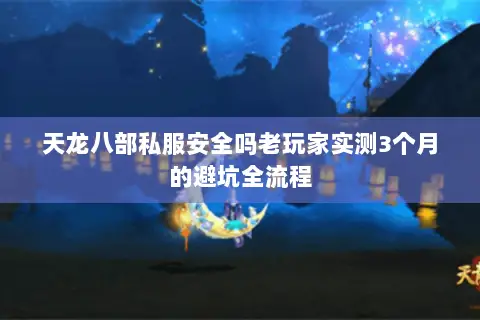 天龙八部私服安全吗老玩家实测3个月的避坑全流程