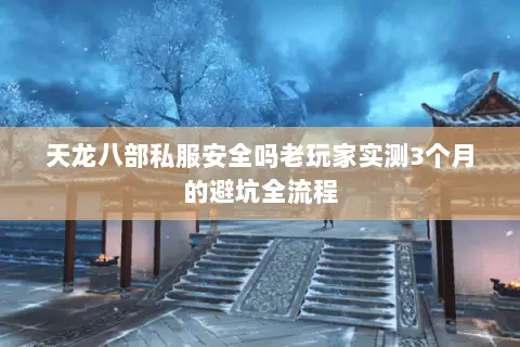 天龙八部私服安全吗老玩家实测3个月的避坑全流程
