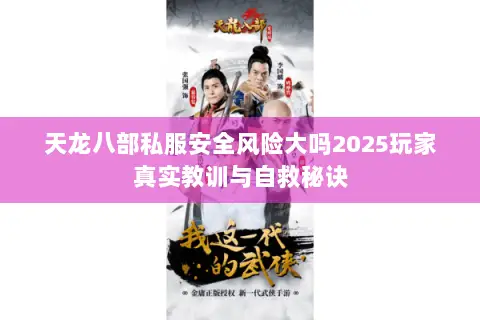 天龙八部私服安全风险大吗2025玩家真实教训与自救秘诀