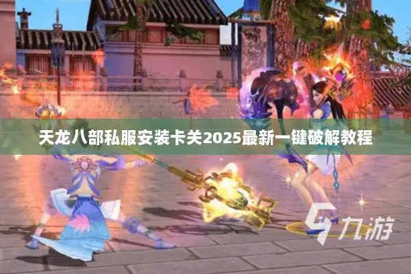 天龙八部私服安装卡关2025最新一键破解教程 天龙八部私服安装卡关2025最新一键破解教程
