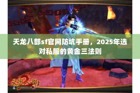 天龙八部sf官网防坑手册,2025年选对私服的黄金三法则 天龙八部sf官网防坑手册,2025年选对私服的黄金三法则