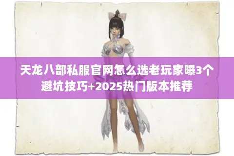 天龙八部私服官网怎么选老玩家曝3个避坑技巧+2025热门版本推荐 天龙八部私服官网怎么选老玩家曝3个避坑技巧+2025热门版本推荐