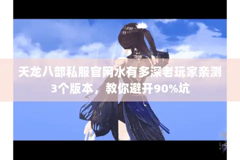 天龙八部私服官网水有多深老玩家亲测3个版本,教你避开90%坑 天龙八部私服官网水有多深老玩家亲测3个版本,教你避开90%坑