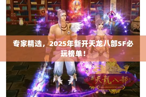 专家精选,2025年新开天龙八部SF必玩榜单! 专家精选,2025年新开天龙八部SF必玩榜单!