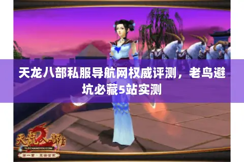 天龙八部私服导航网权威评测,老鸟避坑必藏5站实测 天龙八部私服导航网权威评测,老鸟避坑必藏5站实测